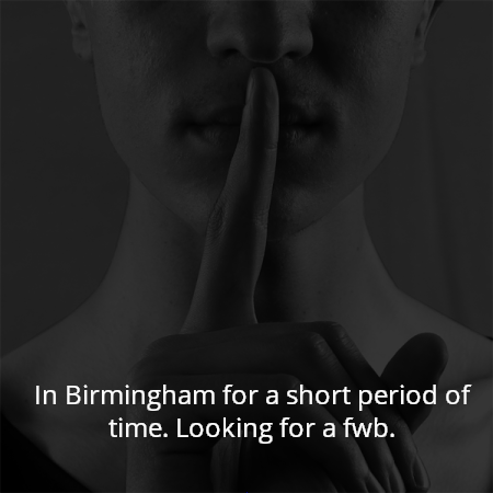 In Birmingham for a short period of time. Looking for a fwb.