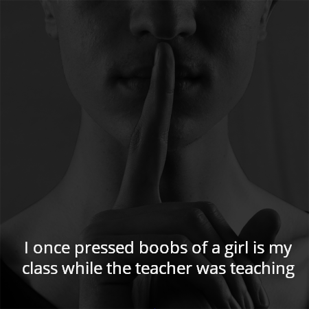I once pressed boobs of a girl is my class while the teacher was teaching