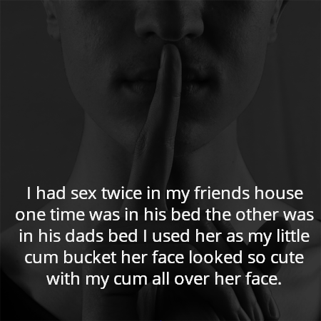 I had sex twice in my friends house one time was in his bed the other was in his dads bed I used her as my little cum bucket her face looked so cute with my cum all over her face.