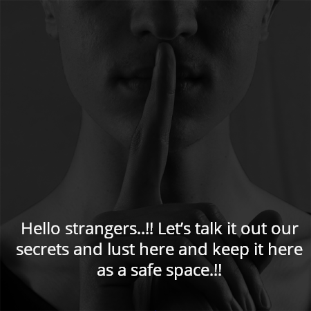 Hello strangers..!! Let’s talk it out our secrets and lust here and keep it here as a safe space.!!