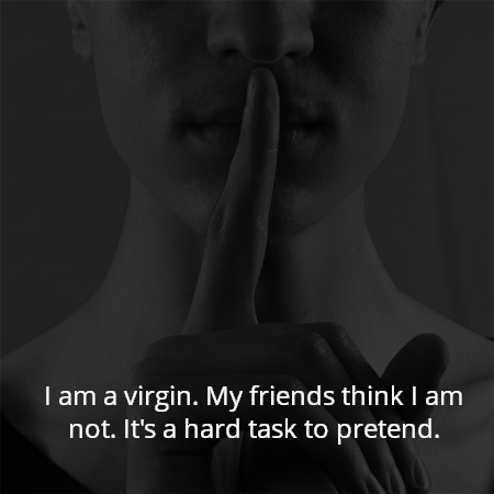I am a virgin. My friends think I am not. It's a hard task to pretend.