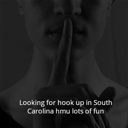 Looking for hook up in South Carolina hmu lots of fun