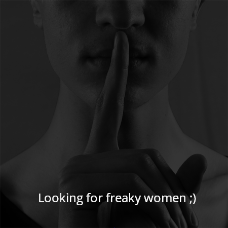 Looking for freaky women ;)