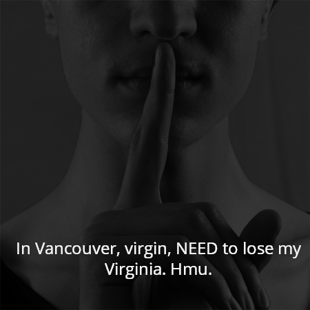 In Vancouver, virgin, NEED to lose my Virginia. Hmu.