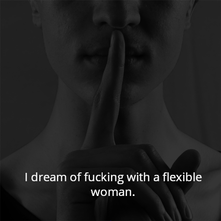 I dream of fucking with a flexible woman.
