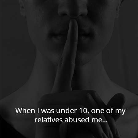 When I was under 10, one of my relatives abused me...