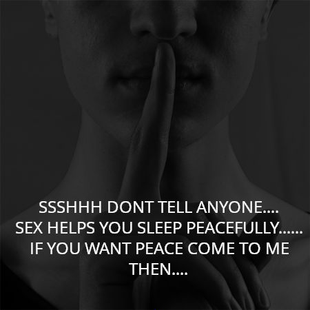SSSHHH DONT TELL ANYONE....
SEX HELPS YOU SLEEP PEACEFULLY......
IF YOU WANT PEACE COME TO ME THEN....