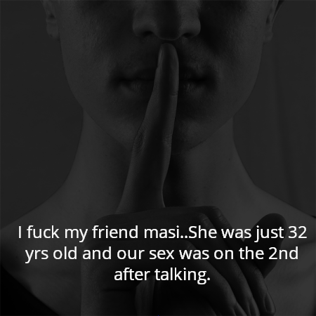 I fuck my friend masi..She was just 32 yrs old and our sex was on the 2nd after talking.