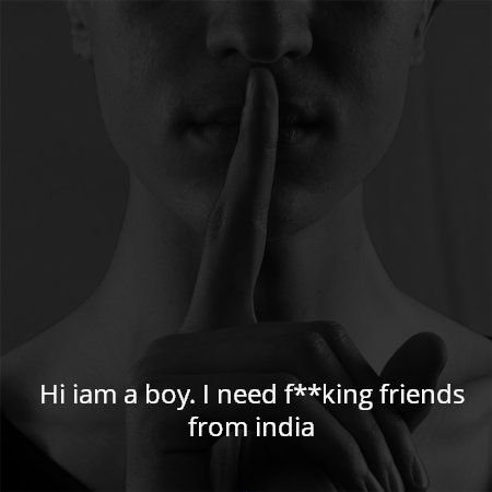 Hi iam a boy. I need f**king friends from india