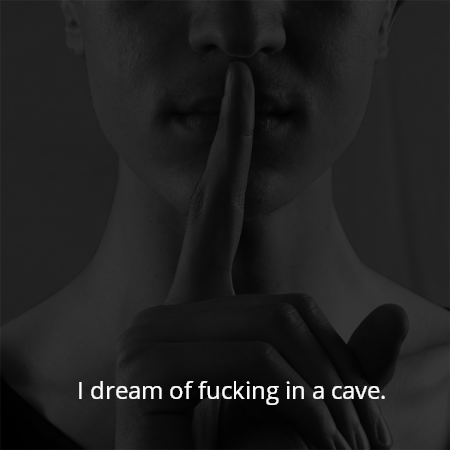 I dream of fucking in a cave.