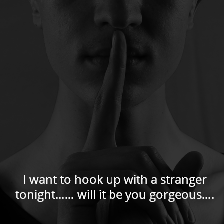 I want to hook up with a stranger tonight…… will it be you gorgeous….