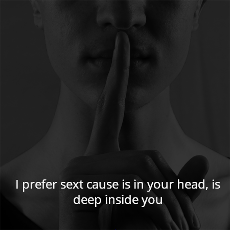 I prefer sext cause is in your head, is deep inside you