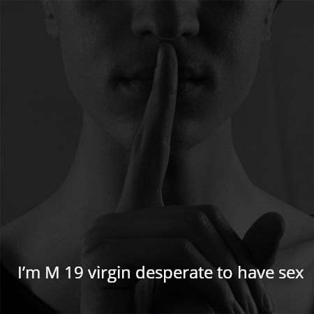 I’m M 19 virgin desperate to have sex