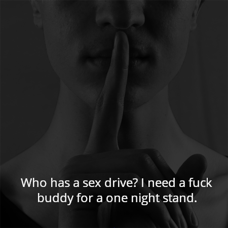 Who has a sex drive? I need a fuck buddy for a one night stand.