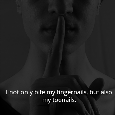 I not only bite my fingernails, but also my toenails.