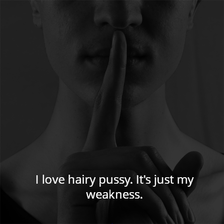 I love hairy pussy. It's just my weakness.