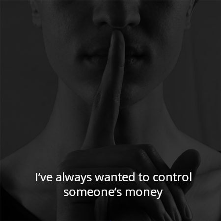 I’ve always wanted to control someone’s money